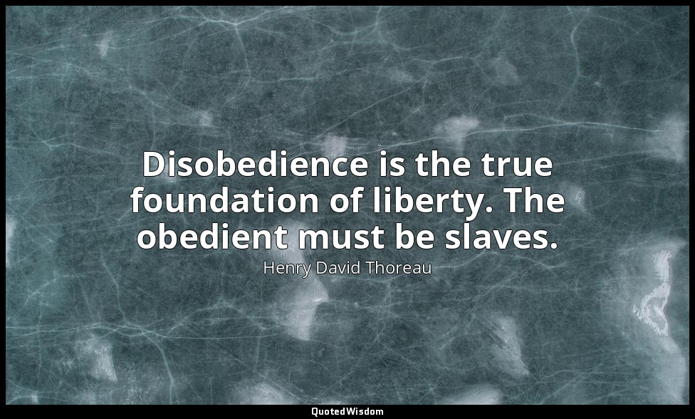 Disobedience is the true foundation of liberty. The obedient must be slaves. — Henry David Thoreau