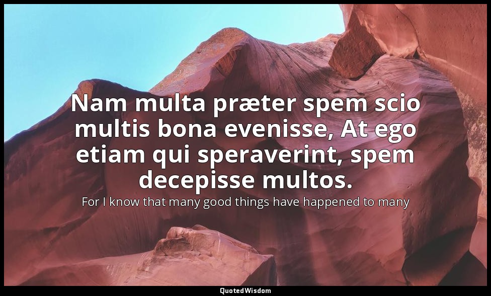 Nam multa præter spem scio multis bona evenisse, At ego etiam qui speraverint, s — For I know that many good things have happened to many