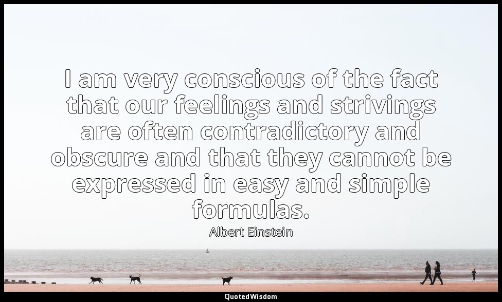I am very conscious of the fact that our feelings and strivings are often contra — Albert Einstein