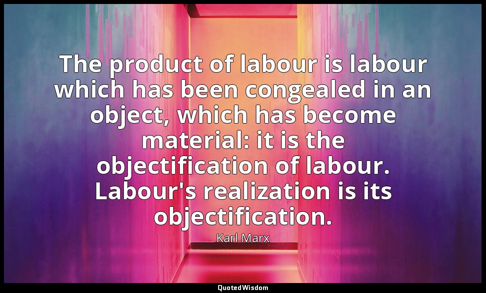 The product of labour is labour which has been congealed in an object, which has — Karl Marx