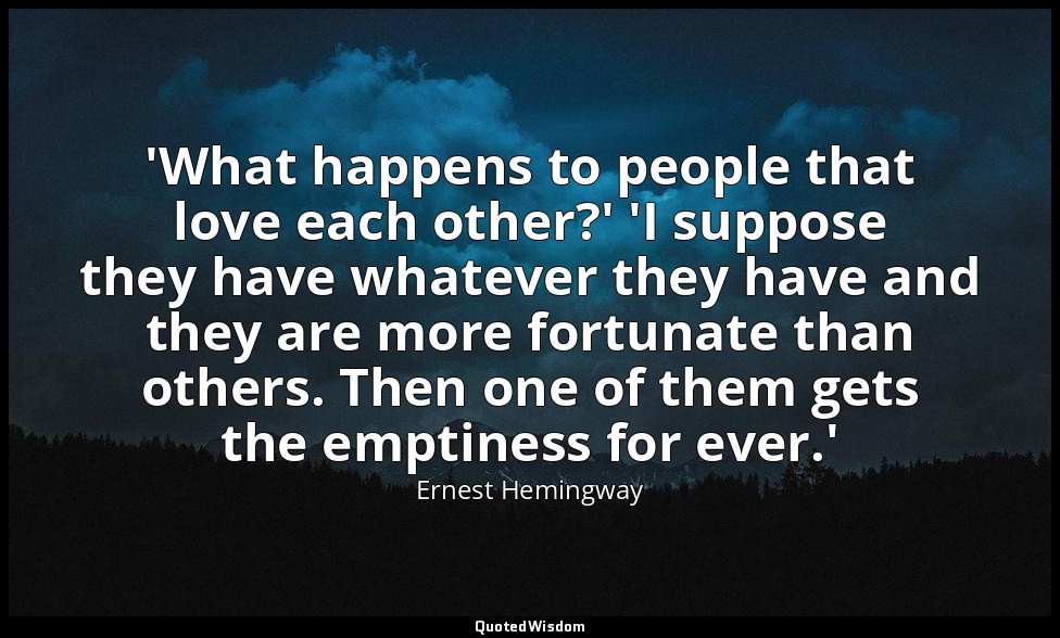 'What happens to people that love each other?' 'I suppose they have whatever the — Ernest Hemingway