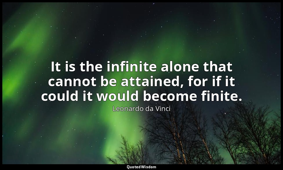 It is the infinite alone that cannot be attained, for if it could it would becom — Leonardo da Vinci
