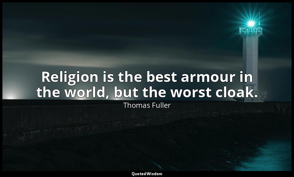 Religion is the best armour in the world, but the worst cloak. — Thomas Fuller