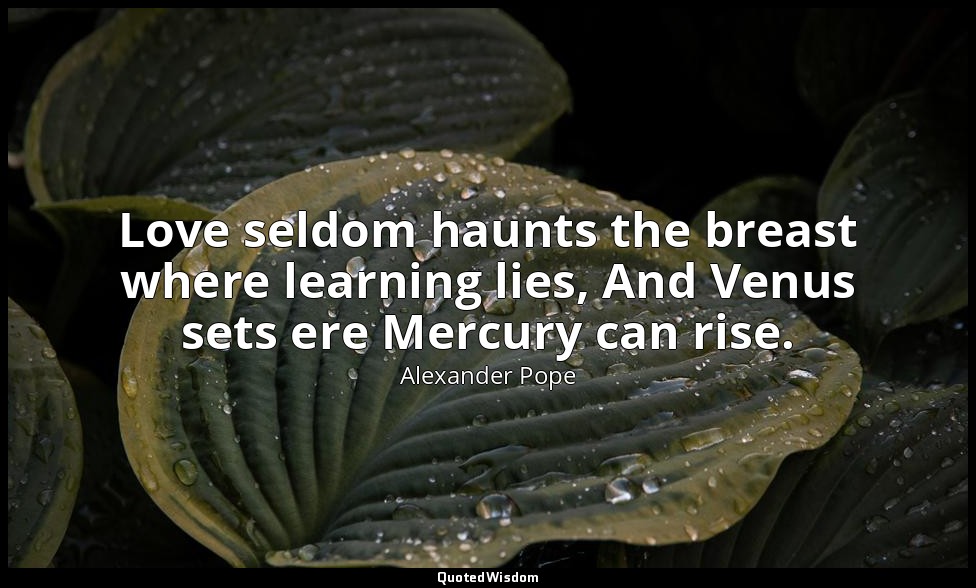 Love seldom haunts the breast where learning lies, And Venus sets ere Mercury ca — Alexander Pope
