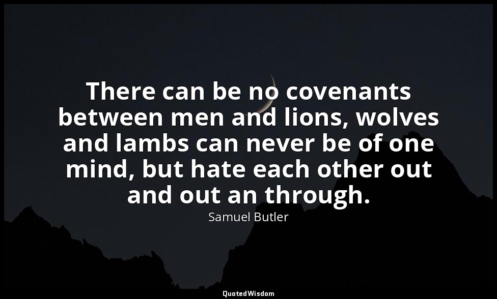 There can be no covenants between men and lions, wolves and lambs can never be o — Samuel Butler