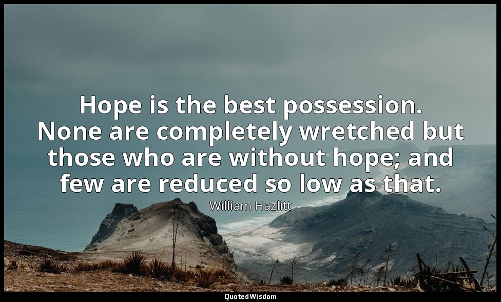 Hope is the best possession. None are completely wretched but those who are with — William Hazlitt