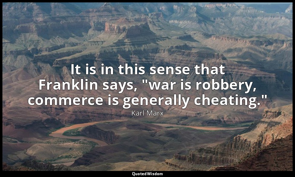 It is in this sense that Franklin says, "war is robbery, commerce is generally c — Karl Marx