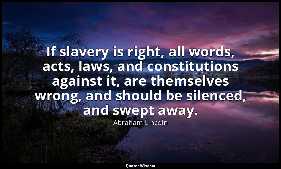 If slavery is right, all words, acts, laws, and constitutions against it, are th — Abraham Lincoln