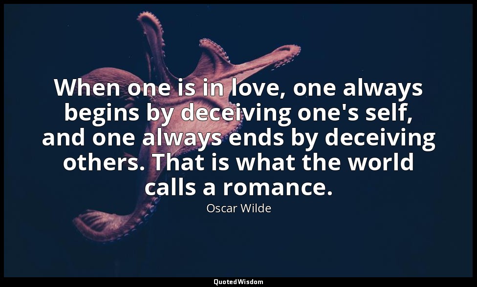 When one is in love, one always begins by deceiving one's self, and one always e — Oscar Wilde