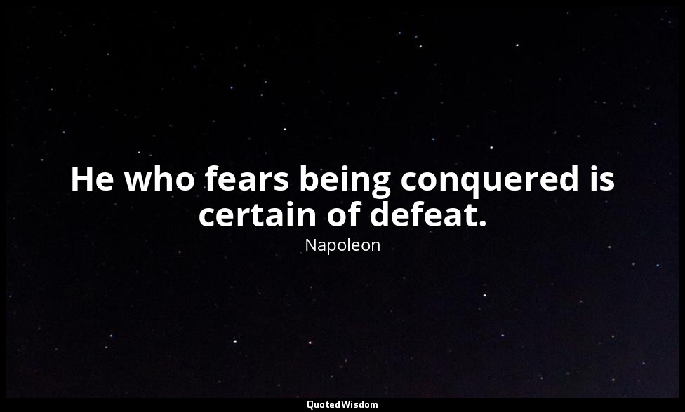 He who fears being conquered is certain of defeat. — Napoleon