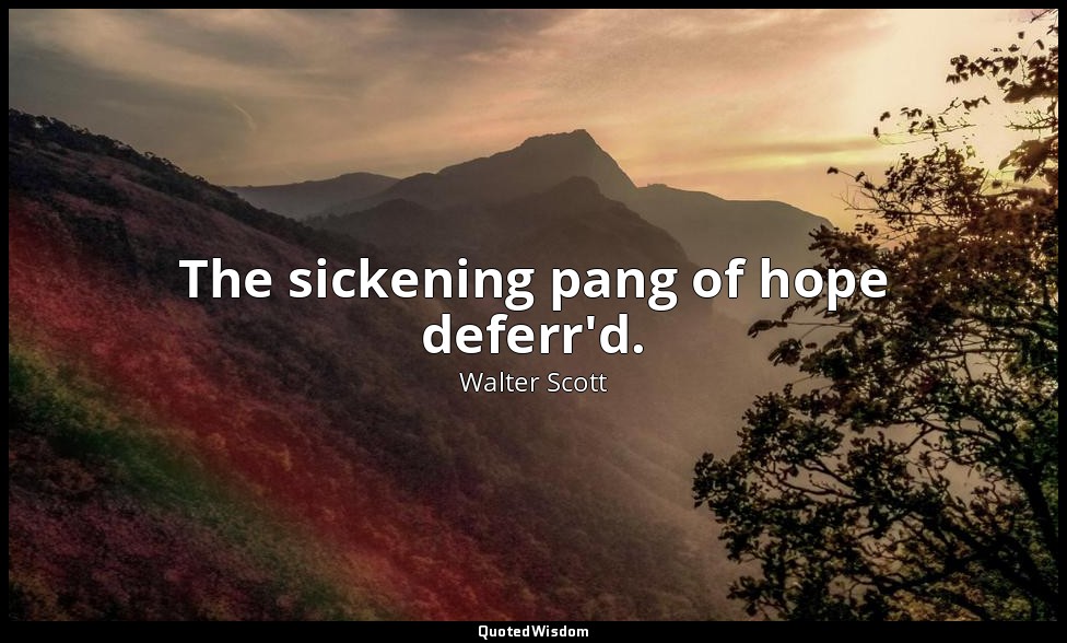 The sickening pang of hope deferr'd. — Walter Scott