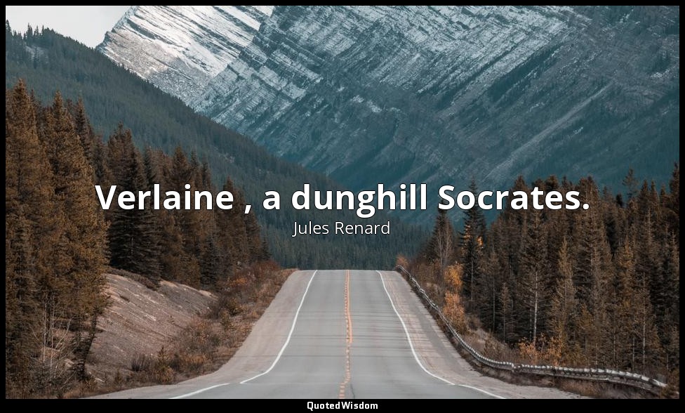 Verlaine , a dunghill Socrates. — Jules Renard