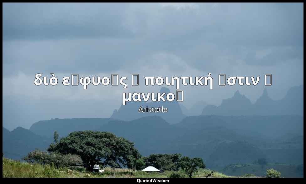 διὸ εὐφυοῦς ἡ ποιητική ἐστιν ἢ μανικοῦ — Aristotle