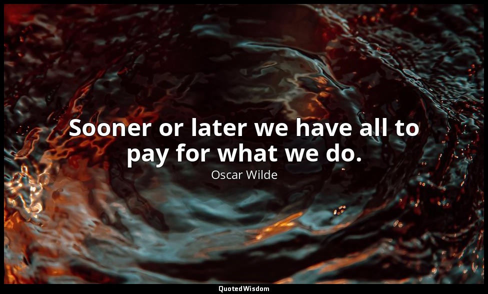 Sooner or later we have all to pay for what we do. — Oscar Wilde