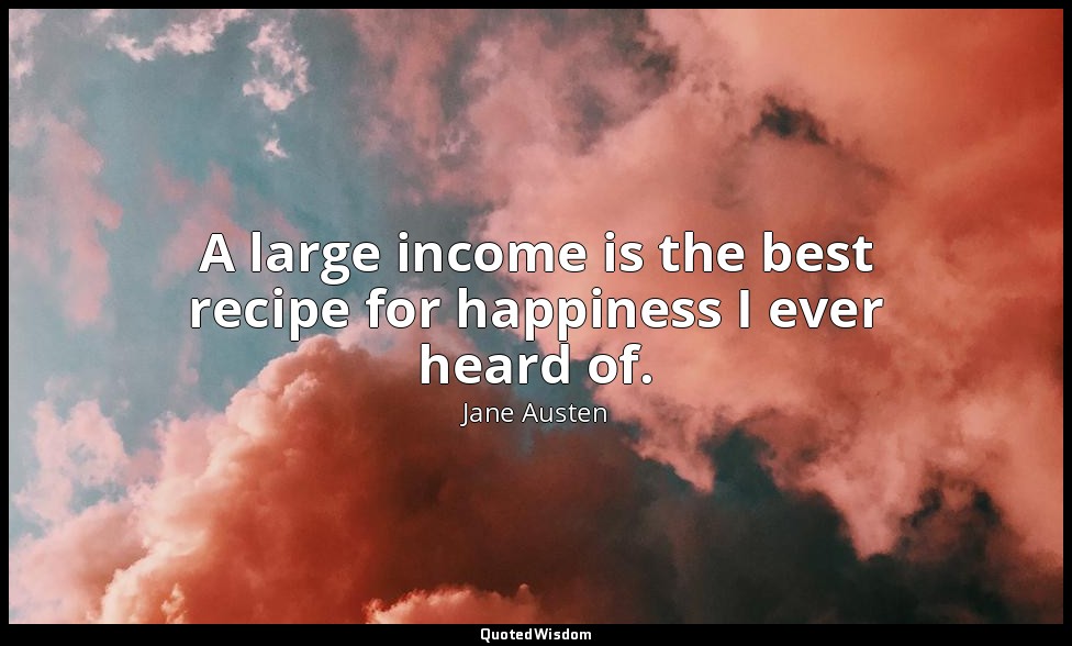 A large income is the best recipe for happiness I ever heard of. — Jane Austen