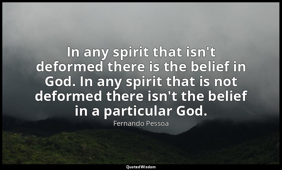 In any spirit that isn't deformed there is the belief in God. In any spirit that — Fernando Pessoa