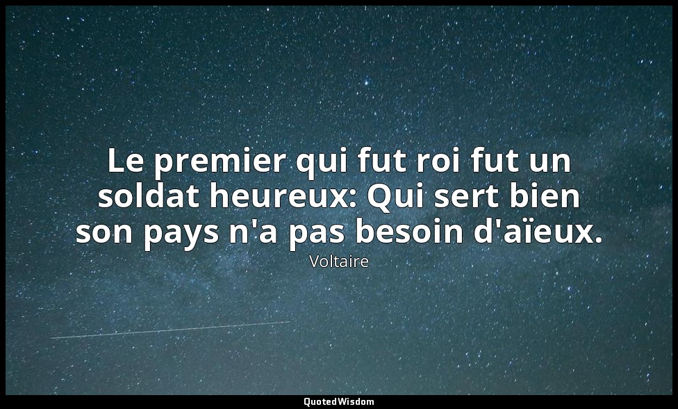 Le premier qui fut roi fut un soldat heureux: Qui sert bien son pays n'a pas bes — Voltaire