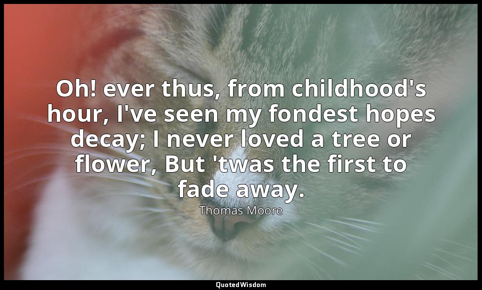 Oh! ever thus, from childhood's hour, I've seen my fondest hopes decay; I never  — Thomas Moore