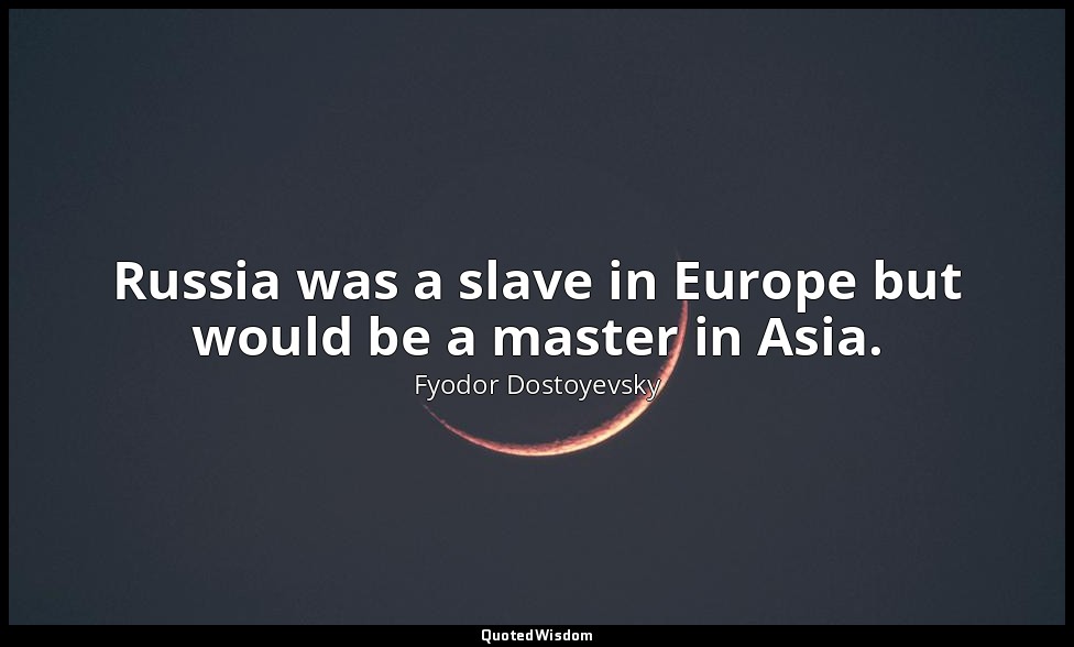 Russia was a slave in Europe but would be a master in Asia. — Fyodor Dostoyevsky
