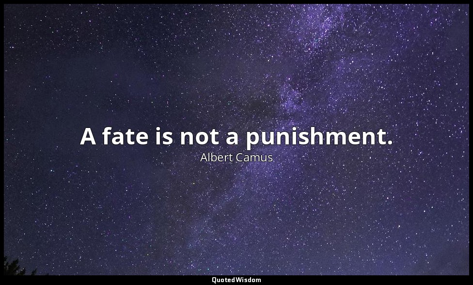 A fate is not a punishment. — Albert Camus