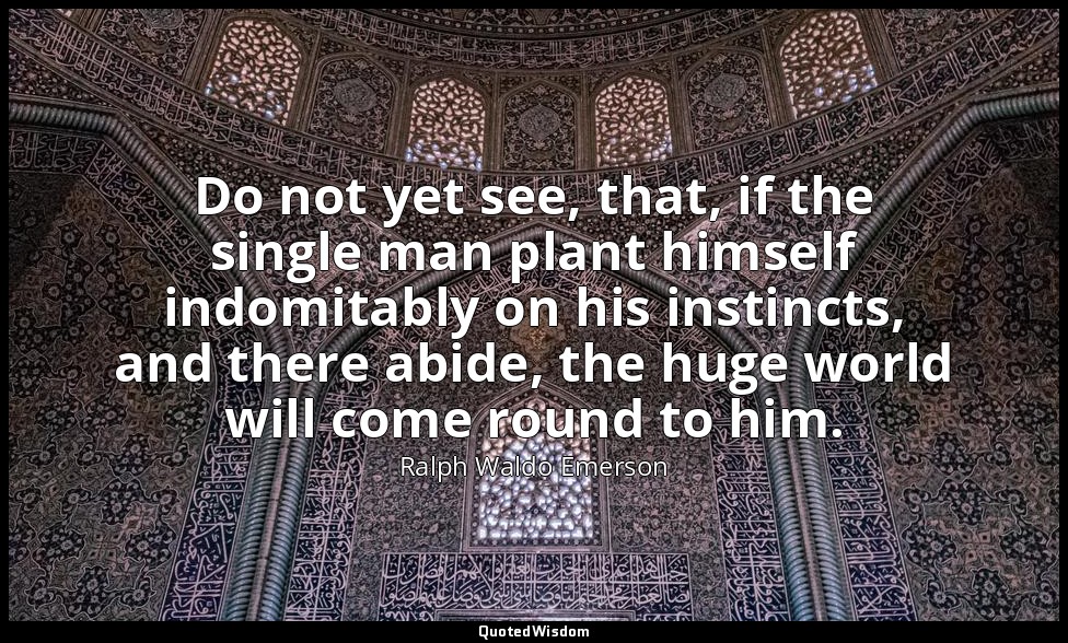 Do not yet see, that, if the single man plant himself indomitably on his instinc — Ralph Waldo Emerson