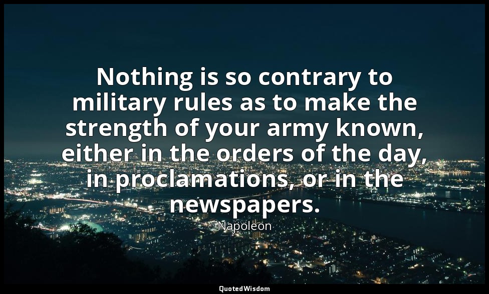Nothing is so contrary to military rules as to make the strength of your army kn — Napoleon