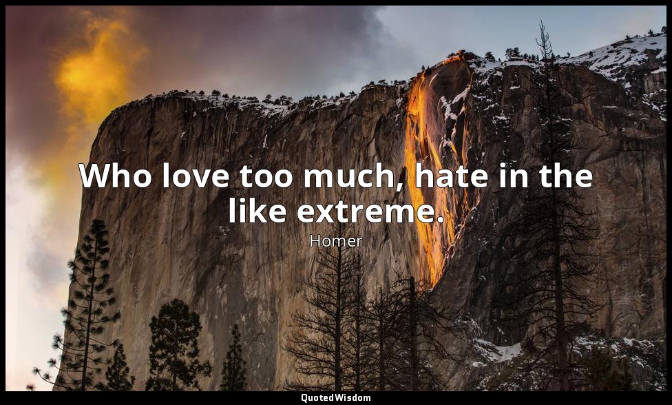 Who love too much, hate in the like extreme. — Homer