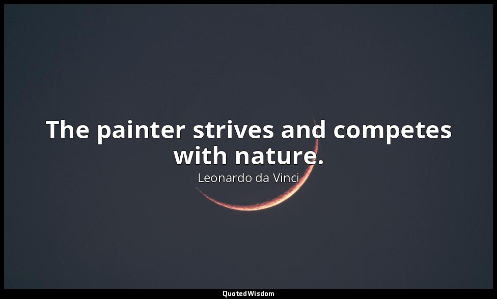 The painter strives and competes with nature. — Leonardo da Vinci