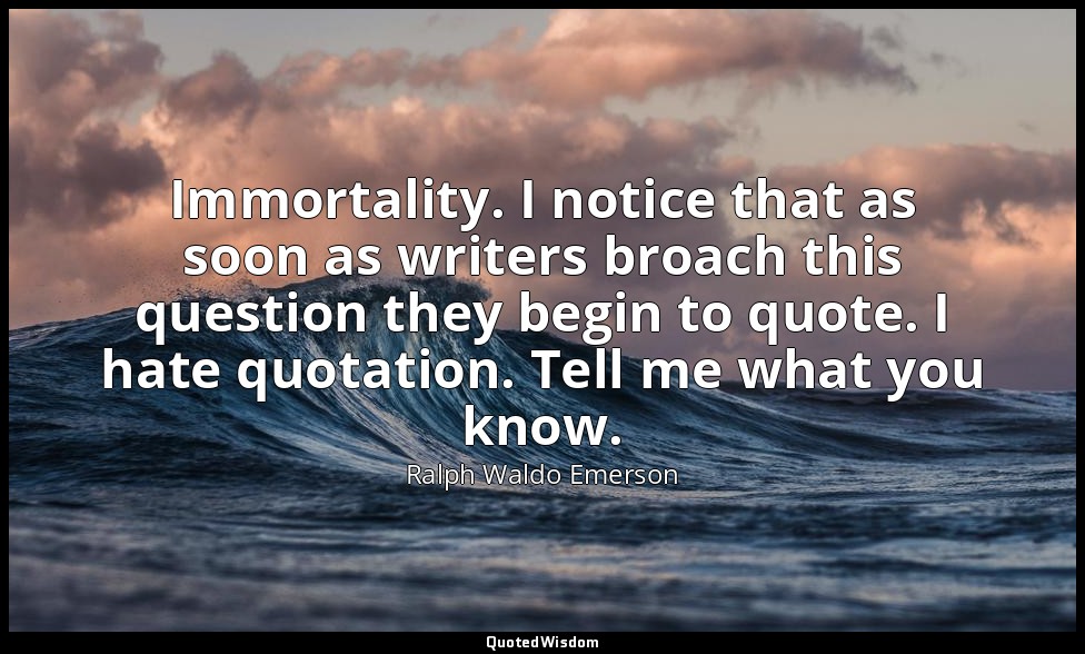 Immortality. I notice that as soon as writers broach this question they begin to — Ralph Waldo Emerson