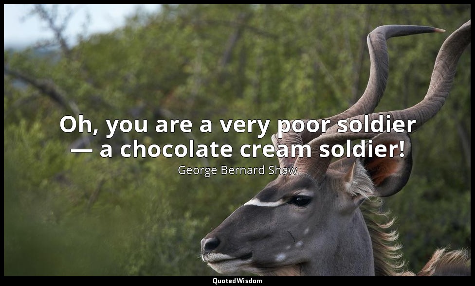 Oh, you are a very poor soldier — a chocolate cream soldier! — George Bernard Shaw