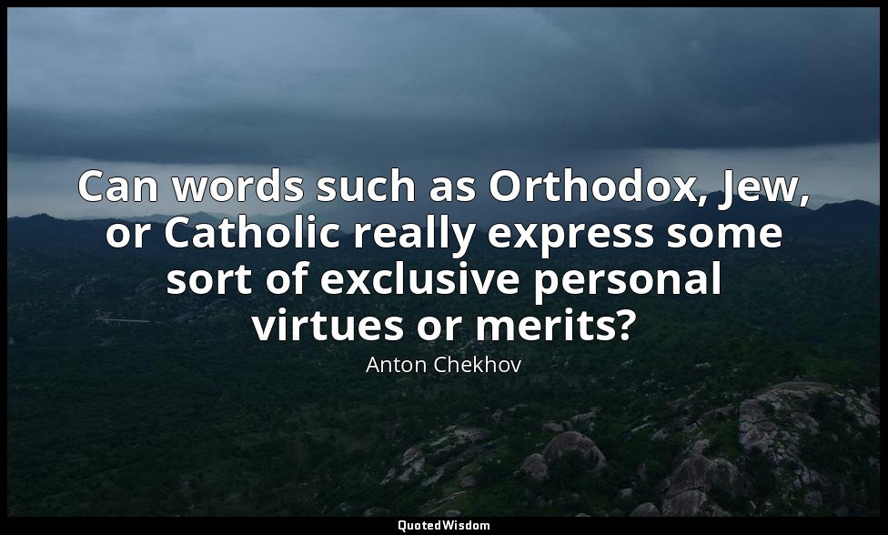 Can words such as Orthodox, Jew, or Catholic really express some sort of exclusi — Anton Chekhov