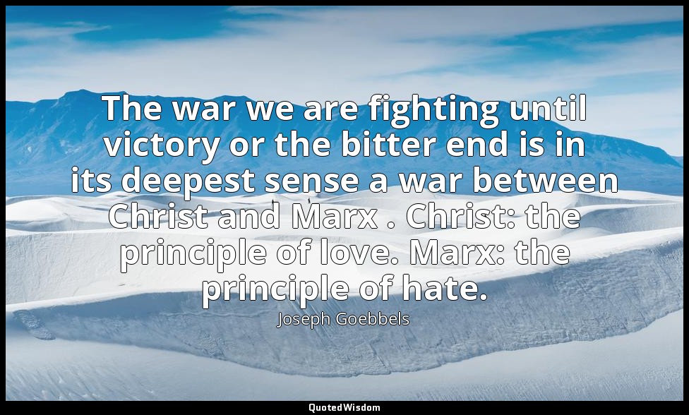 The war we are fighting until victory or the bitter end is in its deepest sense  — Joseph Goebbels