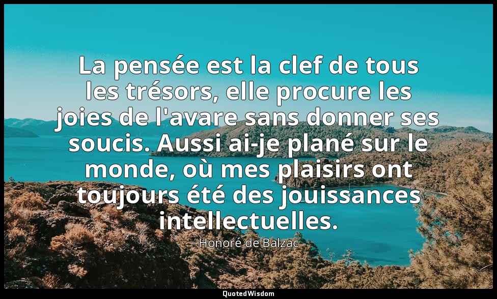La pensée est la clef de tous les trésors, elle procure les joies de l'avare san — Honoré de Balzac