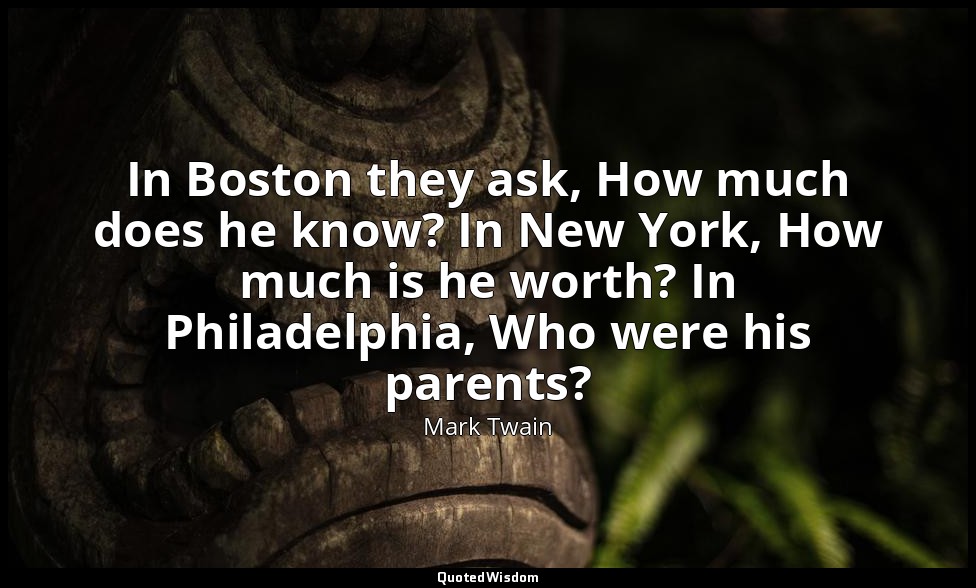 In Boston they ask, How much does he know? In New York, How much is he worth? In — Mark Twain