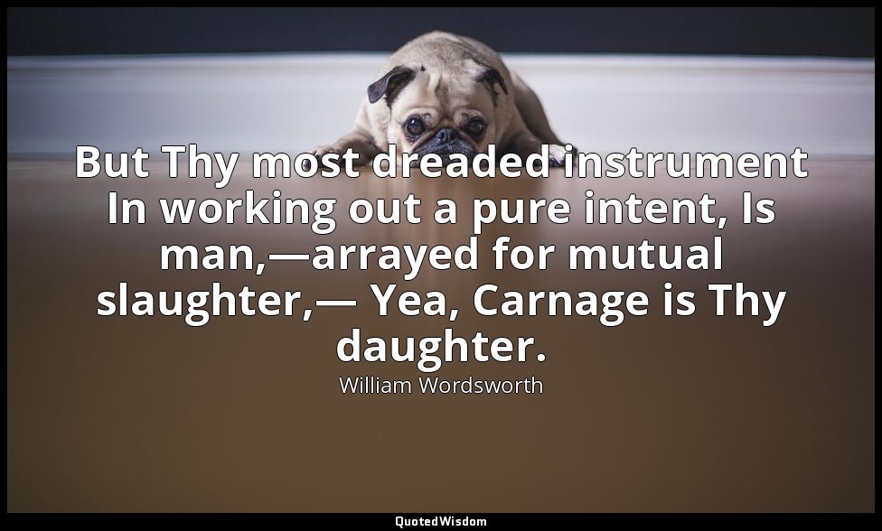 But Thy most dreaded instrument In working out a pure intent, Is man,—arrayed fo — William Wordsworth