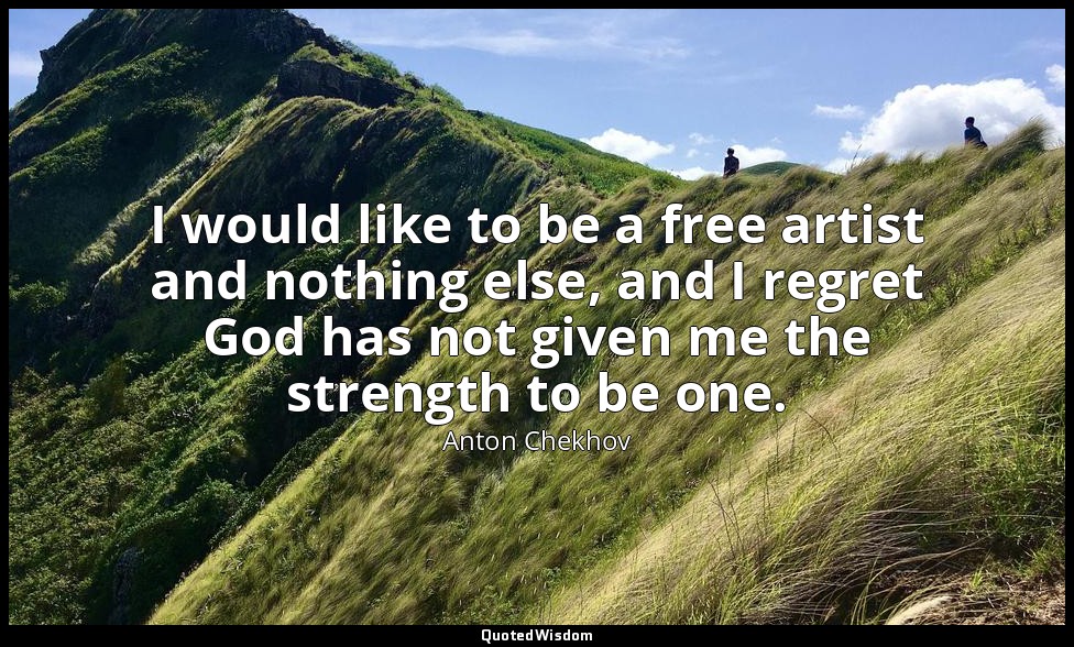I would like to be a free artist and nothing else, and I regret God has not give — Anton Chekhov