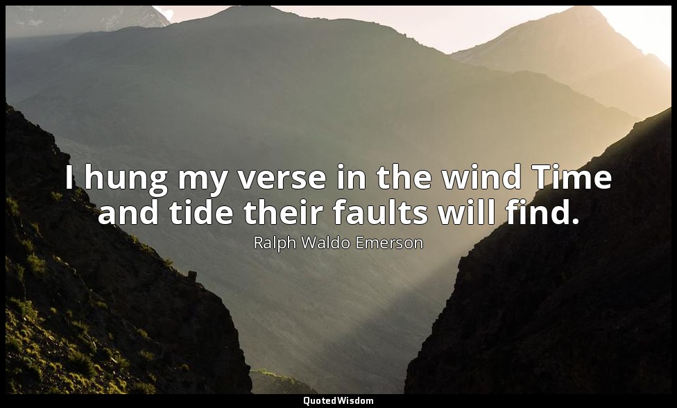 I hung my verse in the wind Time and tide their faults will find. — Ralph Waldo Emerson