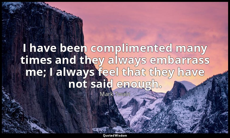 I have been complimented many times and they always embarrass me; I always feel  — Mark Twain
