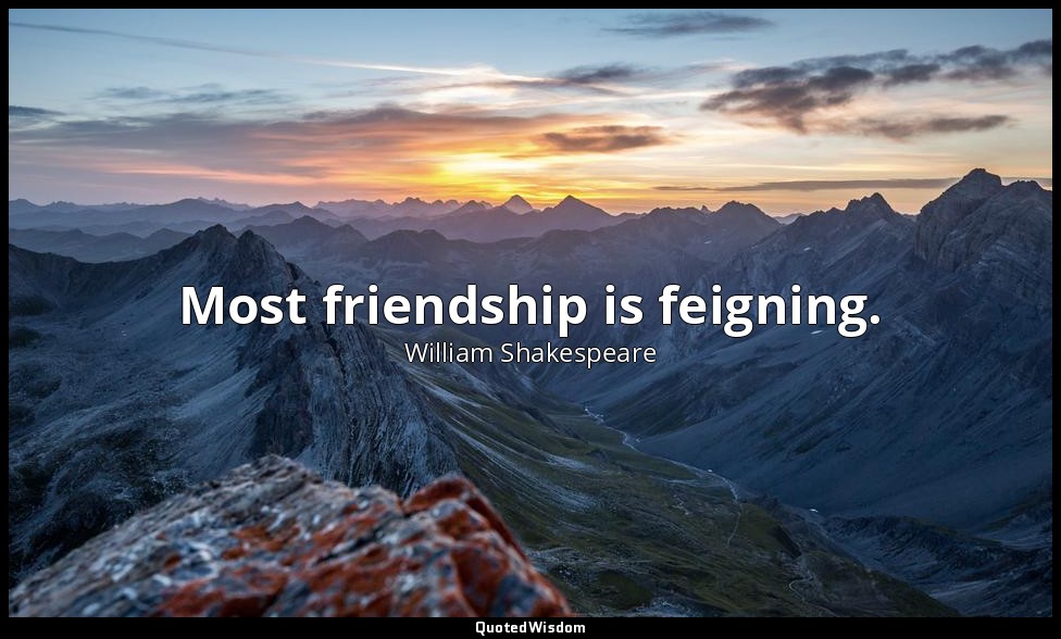 Most friendship is feigning. — William Shakespeare