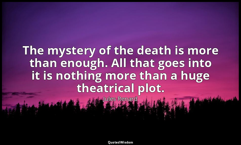 The mystery of the death is more than enough. All that goes into it is nothing m — Jules Renard
