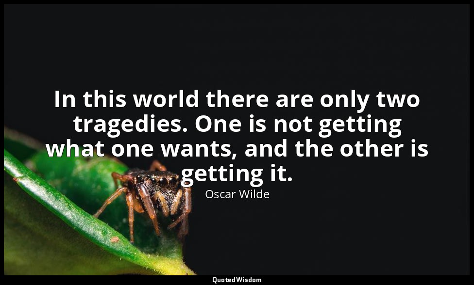 In this world there are only two tragedies. One is not getting what one wants, a — Oscar Wilde