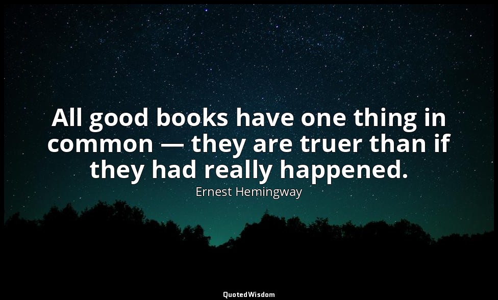 All good books have one thing in common — they are truer than if they had really — Ernest Hemingway