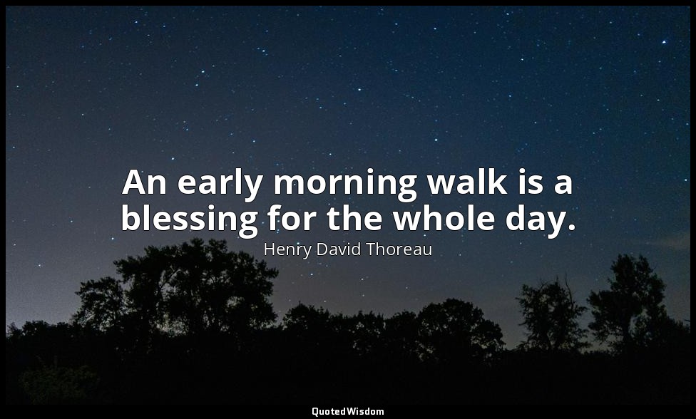 An early morning walk is a blessing for the whole day. — Henry David Thoreau