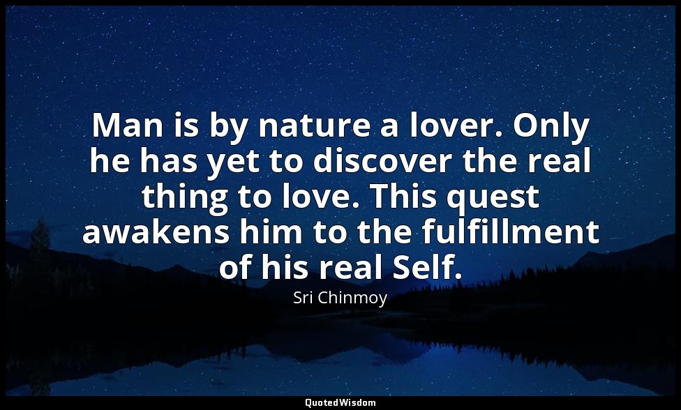 Man is by nature a lover. Only he has yet to discover the real thing to love. Th — Sri Chinmoy