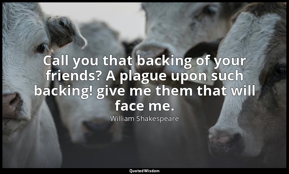Call you that backing of your friends? A plague upon such backing! give me them  — William Shakespeare