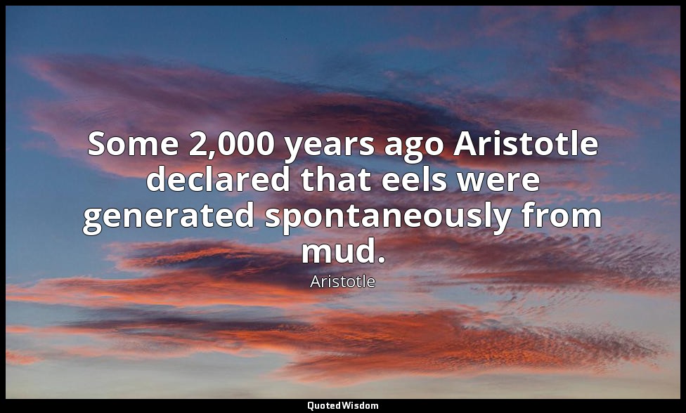 Some 2,000 years ago Aristotle declared that eels were generated spontaneously f — Aristotle