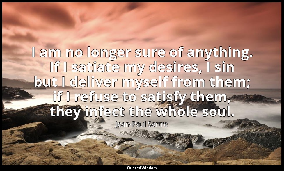 I am no longer sure of anything. If I satiate my desires, I sin but I deliver my — Jean-Paul Sartre