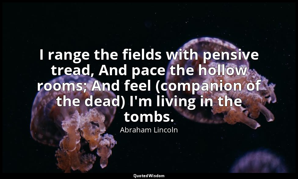 I range the fields with pensive tread, And pace the hollow rooms; And feel (comp — Abraham Lincoln