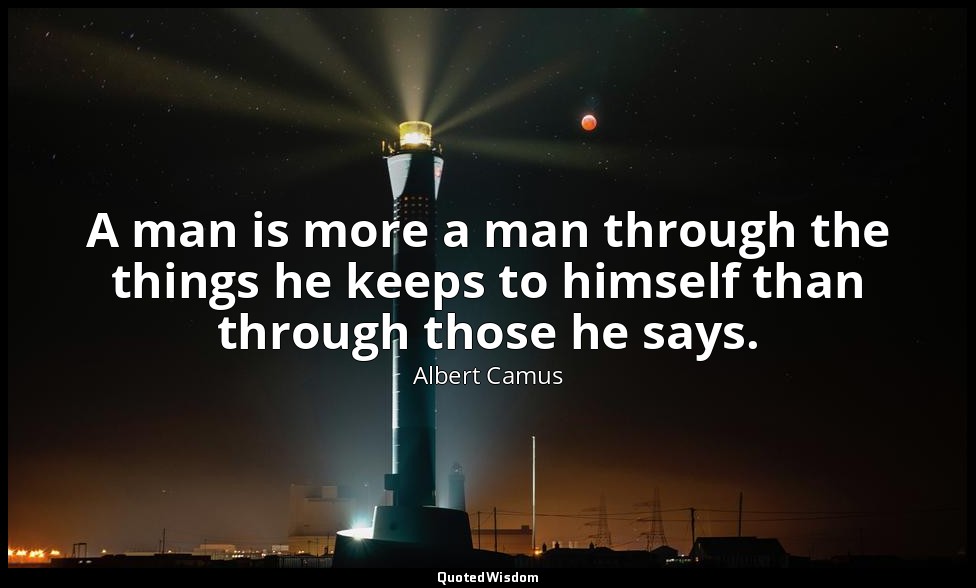 A man is more a man through the things he keeps to himself than through those he — Albert Camus