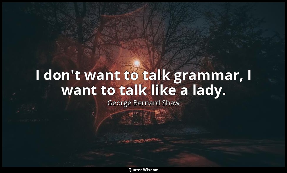 I don't want to talk grammar, I want to talk like a lady. — George Bernard Shaw